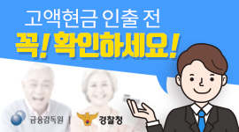 고액현금 인출 전 꼭! 확인하세요!  금융감독원 경찰청